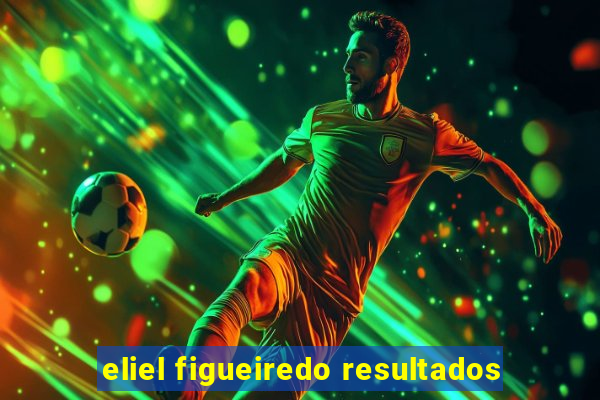 eliel figueiredo resultados